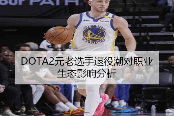 DOTA2元老选手退役潮对职业生态影响分析
